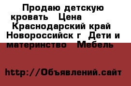 Продаю детскую кровать › Цена ­ 4 000 - Краснодарский край, Новороссийск г. Дети и материнство » Мебель   